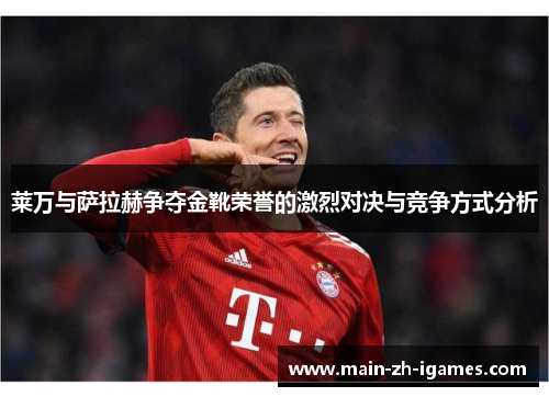 莱万与萨拉赫争夺金靴荣誉的激烈对决与竞争方式分析