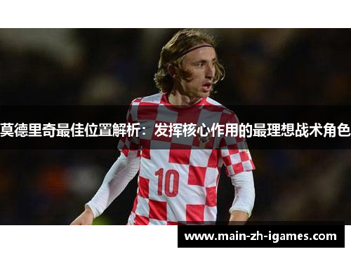 莫德里奇最佳位置解析：发挥核心作用的最理想战术角色