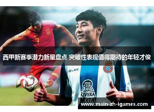 西甲新赛季潜力新星盘点 突破性表现值得期待的年轻才俊