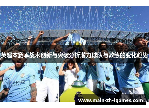 英超本赛季战术创新与突破分析潜力球队与教练的变化趋势