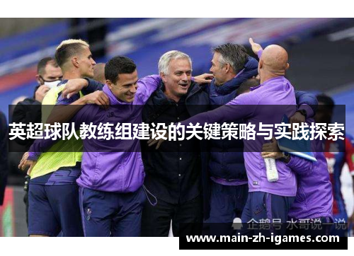 英超球队教练组建设的关键策略与实践探索
