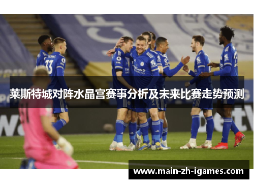 莱斯特城对阵水晶宫赛事分析及未来比赛走势预测