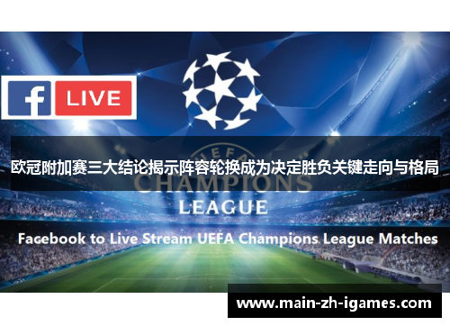 欧冠附加赛三大结论揭示阵容轮换成为决定胜负关键走向与格局