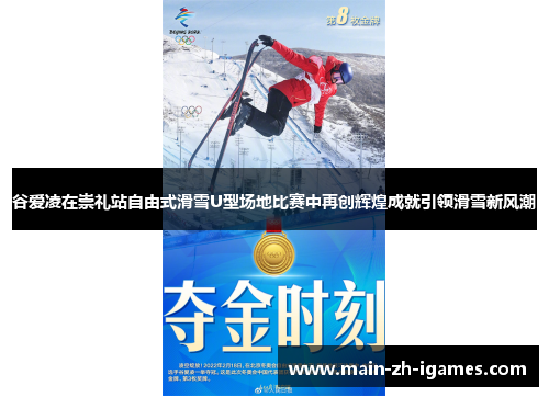 谷爱凌在崇礼站自由式滑雪U型场地比赛中再创辉煌成就引领滑雪新风潮