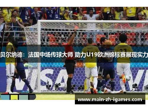 贝尔纳德：法国中场传球大师 助力U19欧洲锦标赛展现实力