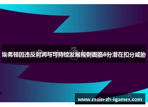 埃弗顿因违反利润与可持续发展规则面临6分潜在扣分威胁