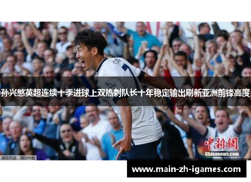孙兴慜英超连续十季进球上双热刺队长十年稳定输出刷新亚洲前锋高度
