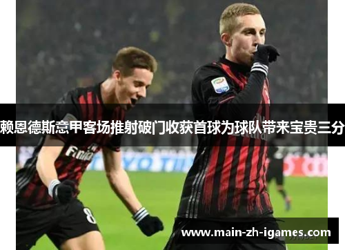 赖恩德斯意甲客场推射破门收获首球为球队带来宝贵三分 赖恩德斯意甲客场推射破门收获首球为球队带来宝贵三分