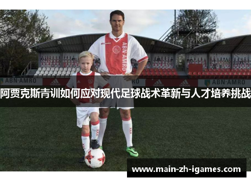 阿贾克斯青训如何应对现代足球战术革新与人才培养挑战