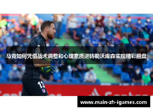 马竞如何凭借战术调整和心理素质逆转勒沃库森实现精彩翻盘