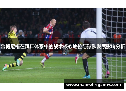 鲁梅尼格在拜仁体系中的战术核心地位与球队发展影响分析