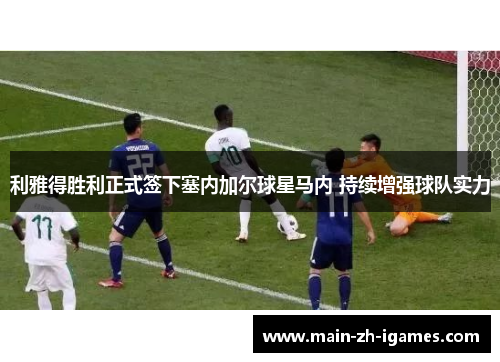 利雅得胜利正式签下塞内加尔球星马内 持续增强球队实力