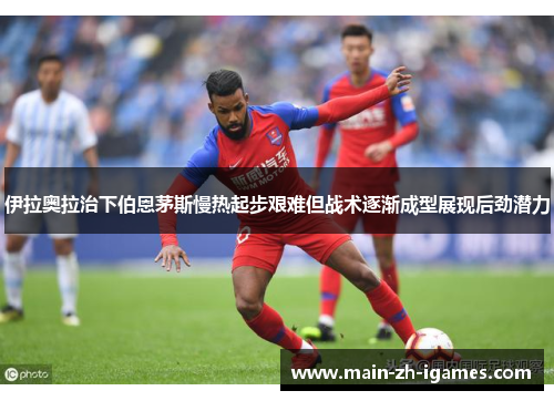 伊拉奥拉治下伯恩茅斯慢热起步艰难但战术逐渐成型展现后劲潜力